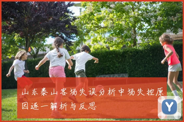 山东泰山客场失误分析中场失控原因逐一解析与反思
